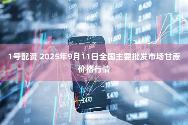 1号配资 2025年9月11日全国主要批发市场甘蔗价格行情