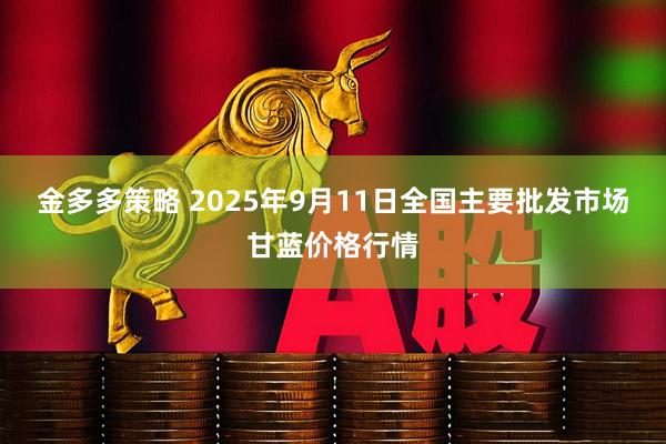金多多策略 2025年9月11日全国主要批发市场甘蓝价格行情