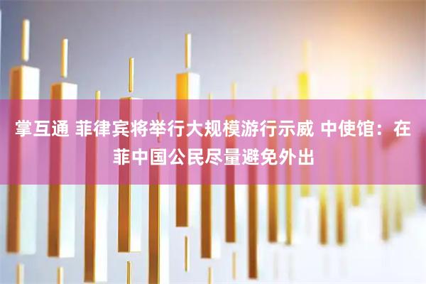 掌互通 菲律宾将举行大规模游行示威 中使馆：在菲中国公民尽量避免外出