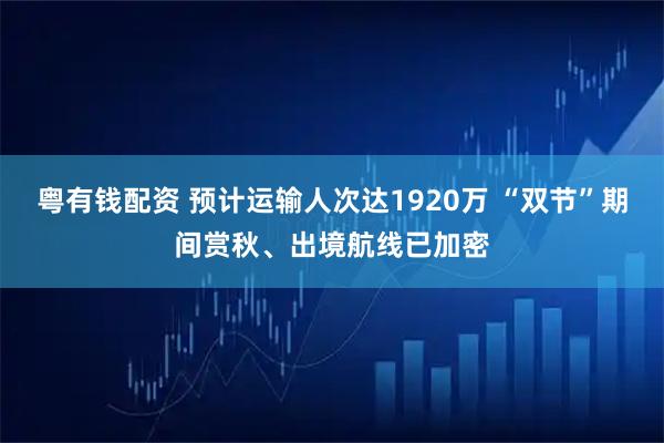 粤有钱配资 预计运输人次达1920万 “双节”期间赏秋、出境航线已加密