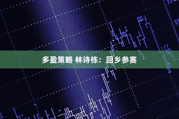 多盈策略 林诗栋：回乡参赛