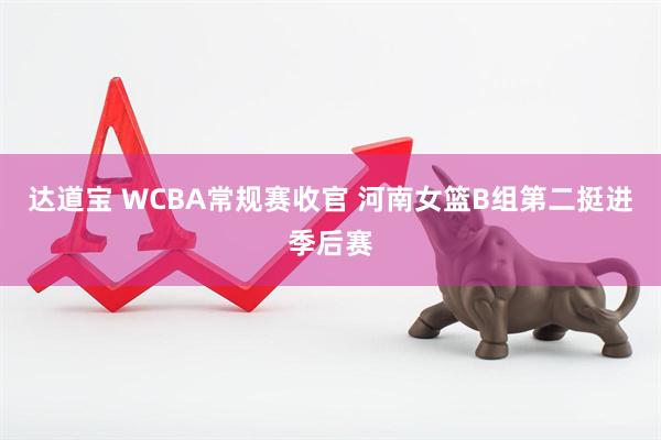 达道宝 WCBA常规赛收官 河南女篮B组第二挺进季后赛