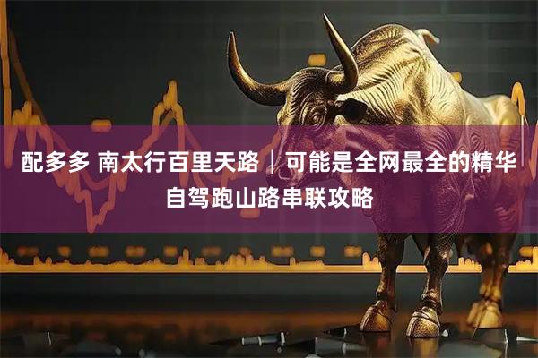 配多多 南太行百里天路│可能是全网最全的精华自驾跑山路串联攻略