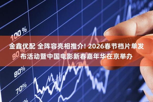 金鑫优配 全阵容亮相推介! 2026春节档片单发布活动暨中国电影新春嘉年华在京举办