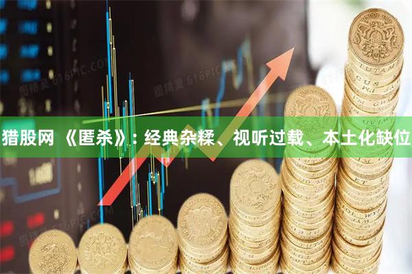 猎股网 《匿杀》: 经典杂糅、视听过载、本土化缺位