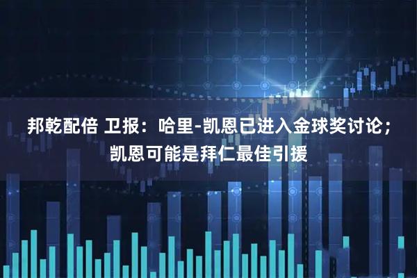 邦乾配倍 卫报：哈里-凯恩已进入金球奖讨论；凯恩可能是拜仁最佳引援