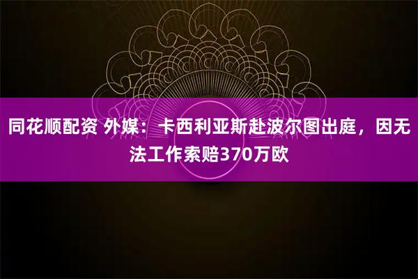 同花顺配资 外媒：卡西利亚斯赴波尔图出庭，因无法工作索赔370万欧